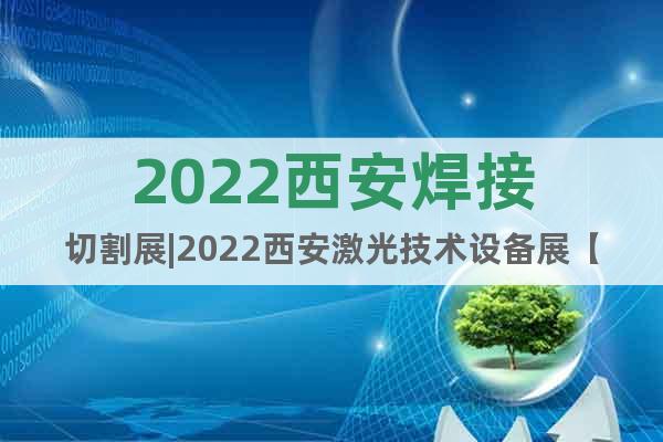 2022西安焊接切割展|2022西安激光技术设备展【】
