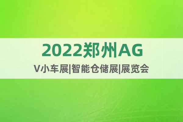 2022郑州AGV小车展|智能仓储展|展览会