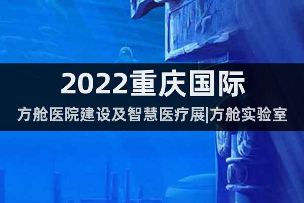 2022重慶國際方艙醫(yī)院建設(shè)及智慧醫(yī)療展|方艙實驗室建設(shè)展