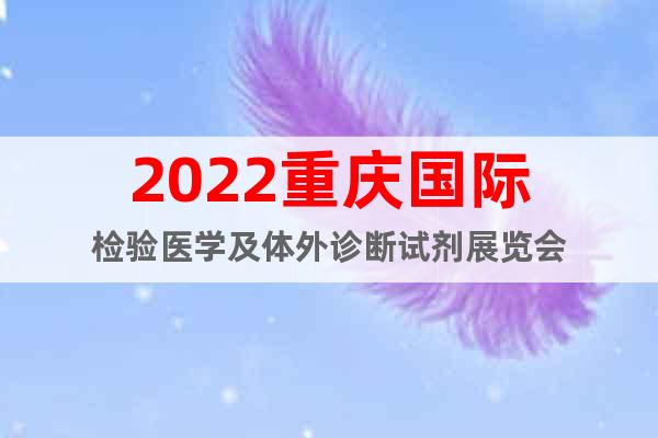 2022重慶國際檢驗(yàn)醫(yī)學(xué)及體外診斷試劑展覽會(huì)