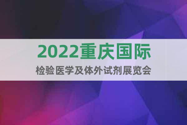 2022重慶國際檢驗醫(yī)學(xué)及體外試劑展覽會