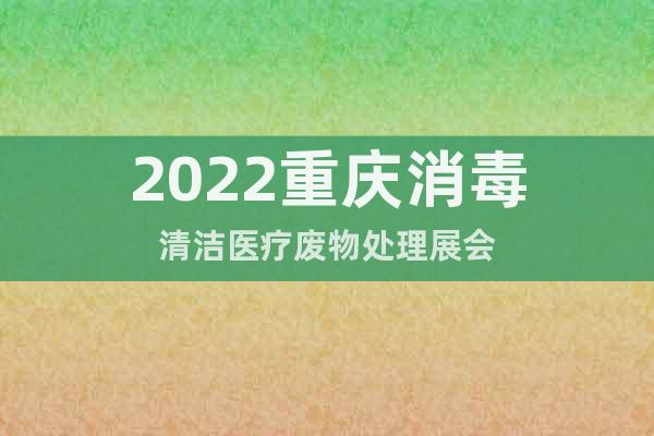 2022重庆消毒清洁医疗废物处理展会