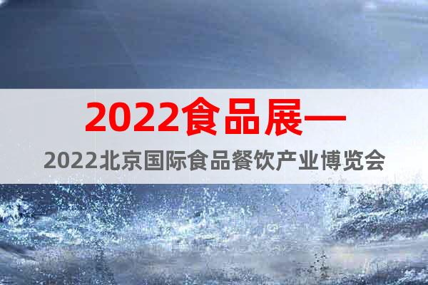 2022食品展—2022北京国际食品餐饮产业博览会
