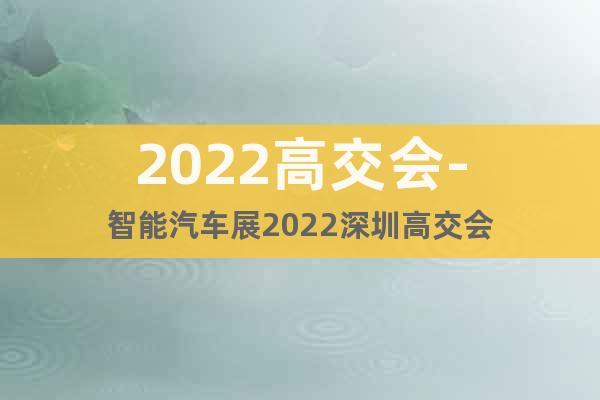 2022高交会-智能汽车展2022深圳高交会