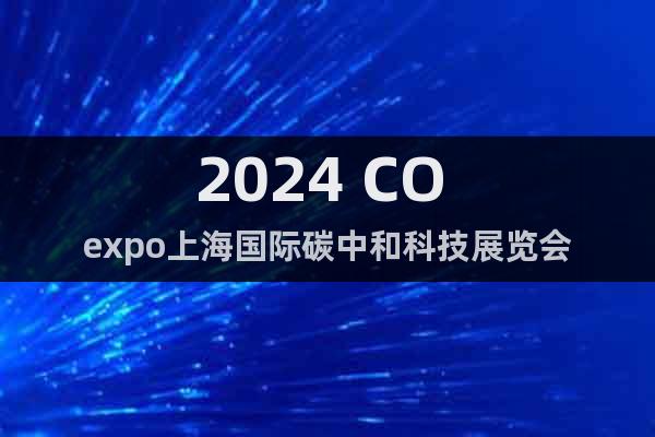 2024 CO expo上海國(guó)際碳中和科技展覽會(huì)