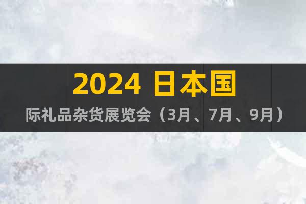 2024 日本国际礼品杂货展览会（3月、7月、9月）