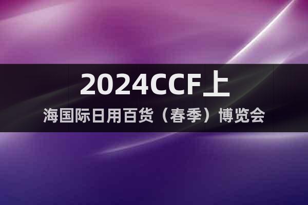2024CCF上海国际日用百货（春季）博览会