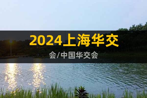 2024上海華交會(huì)/中國(guó)華交會(huì)