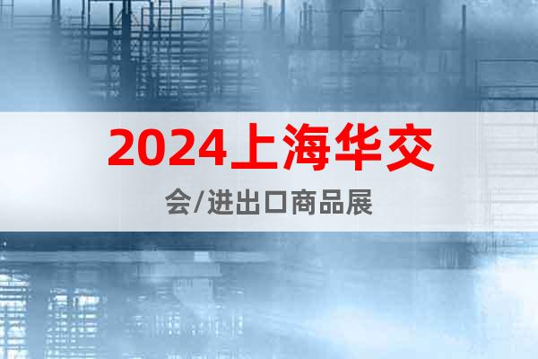 2024上海華交會/進出口商品展