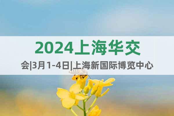 2024上海华交会|3月1-4日|上海新国际博览中心