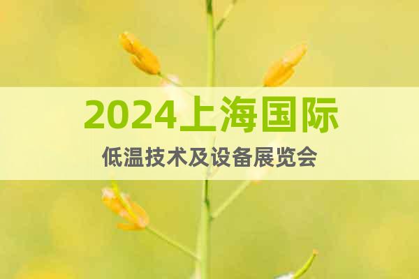 2024上海国际低温技术及设备展览会