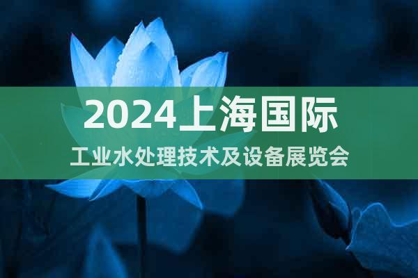 2024上海國(guó)際工業(yè)水處理技術(shù)及設(shè)備展覽會(huì)