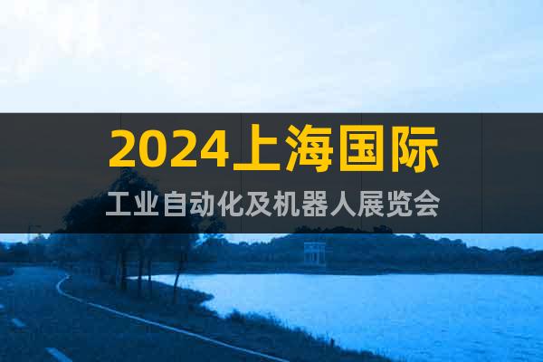 2024上海國際工業(yè)自動化及機器人展覽會