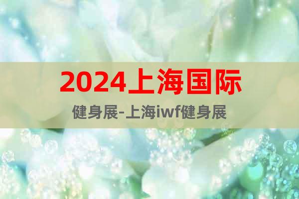 2024上海国际健身展-上海iwf健身展