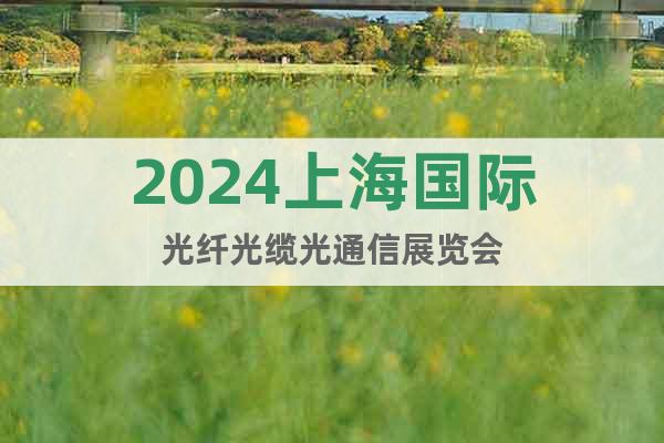 2024上海国际光纤光缆光通信展览会