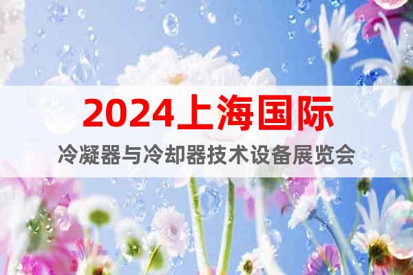 2024上海国际冷凝器与冷却器技术设备展览会