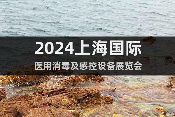 2024上海國際醫(yī)用消毒及感控設(shè)備展覽會