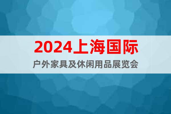 2024上海国际户外家具及休闲用品展览会