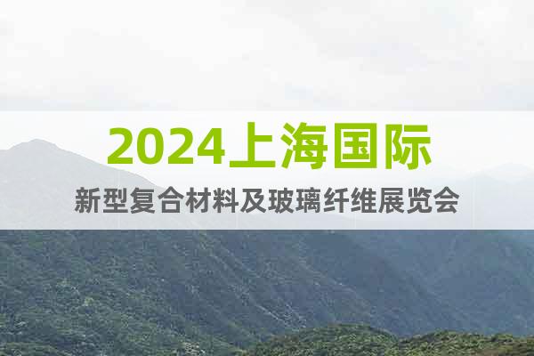 2024上海国际新型复合材料及玻璃纤维展览会