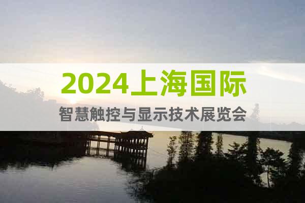 2024上海国际智慧触控与显示技术展览会