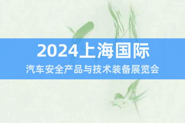 2024上海国际汽车安全产品与技术装备展览会