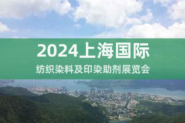 2024上海国际纺织染料及印染助剂展览会
