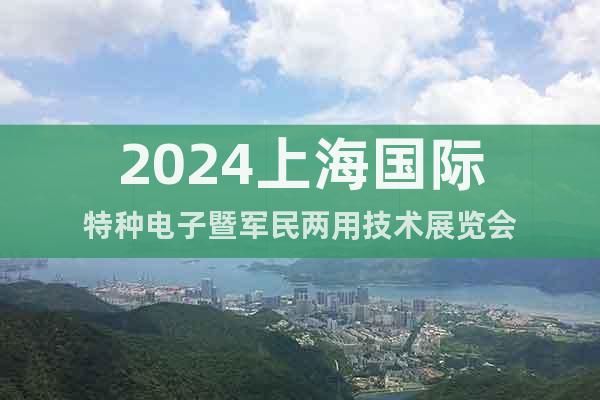 2024上海国际特种电子暨军民两用技术展览会
