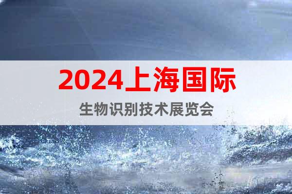 2024上海国际生物识别技术展览会