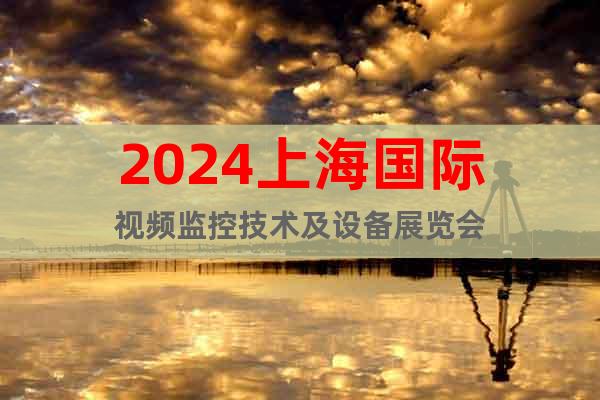 2024上海国际视频监控技术及设备展览会
