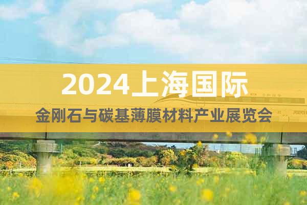 2024上海国际金刚石与碳基薄膜材料产业展览会