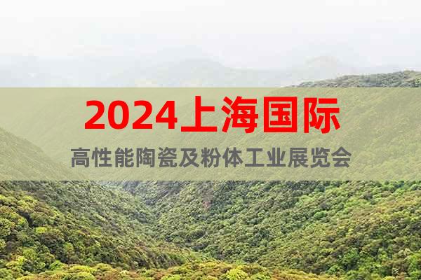 2024上海国际高性能陶瓷及粉体工业展览会