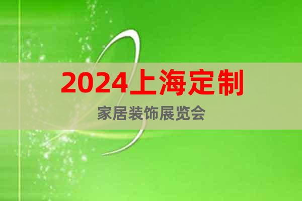 2024上海定制家居装饰展览会