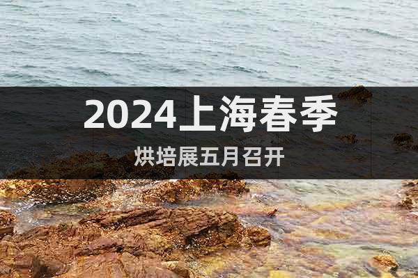 2024上海春季烘培展五月召開