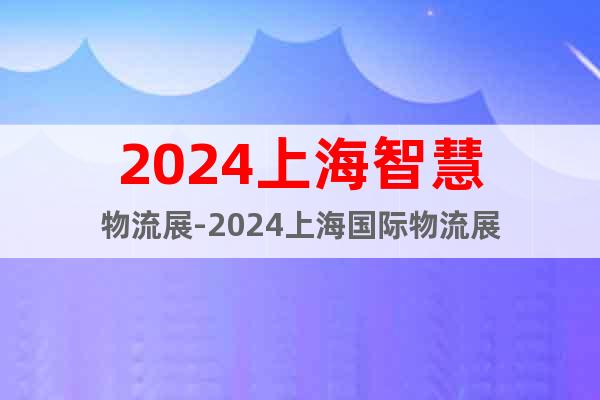 2024上海智慧物流展-2024上海国际物流展