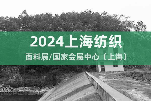2024上海纺织面料展/国家会展中心（上海）