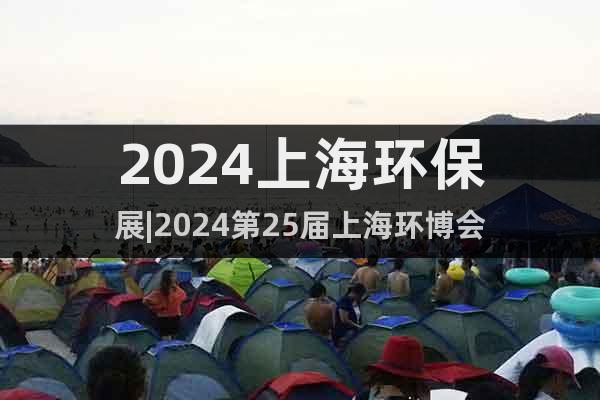 2024上海環(huán)保展|2024第25屆上海環(huán)博會