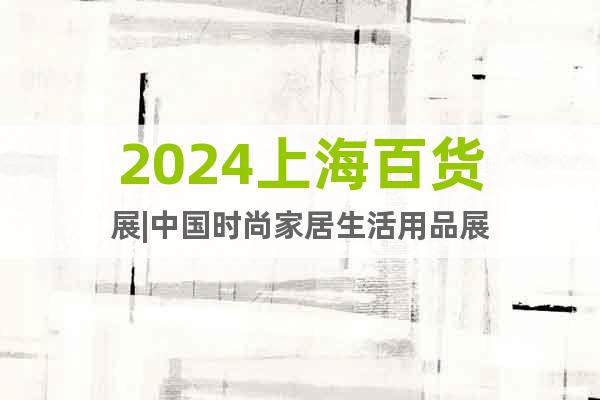 2024上海百货展|2024CCF春季百货展