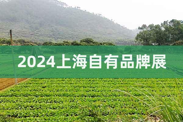 2024中国上海自有品牌展会|OEM贴牌代加工展