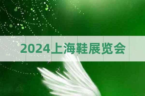 2024上海鞋展覽會(huì)
