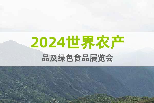 2024世界農(nóng)產(chǎn)品及綠色食品展覽會