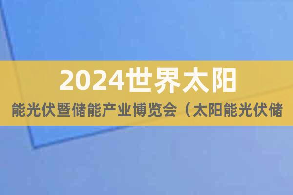 2024世界太阳能光伏暨储能产业博览会（太阳能光伏储能展）