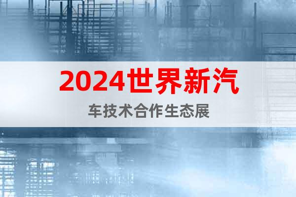 2024世界新汽車技術(shù)合作生態(tài)展