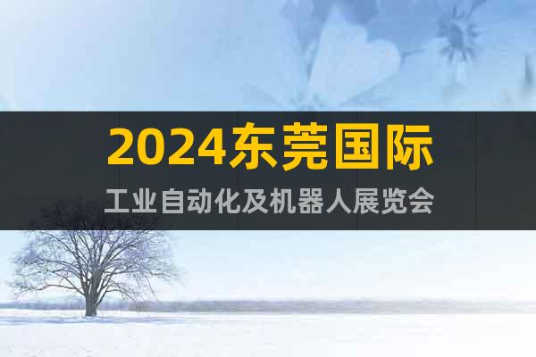 2024東莞國際工業(yè)自動化及機器人展覽會