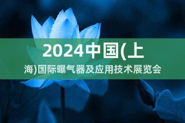 2024中国(上海)国际曝气器及应用技术展览会