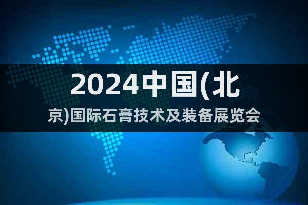 2024中國(guó)(北京)國(guó)際石膏技術(shù)及裝備展覽會(huì)