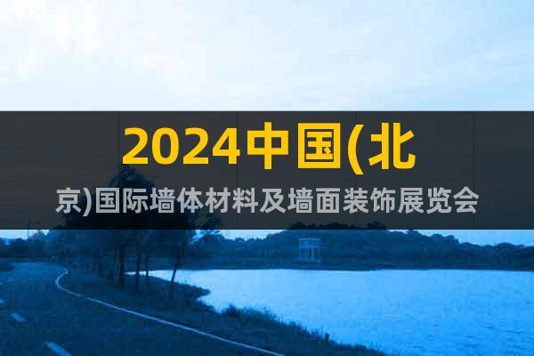 2024中國(北京)國際墻體材料及墻面裝飾展覽會