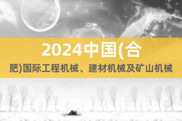 2024中国(合肥)国际工程机械、建材机械及矿山机械展览会