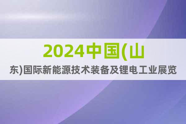 2024中国(山东)国际新能源技术装备及锂电工业展览会