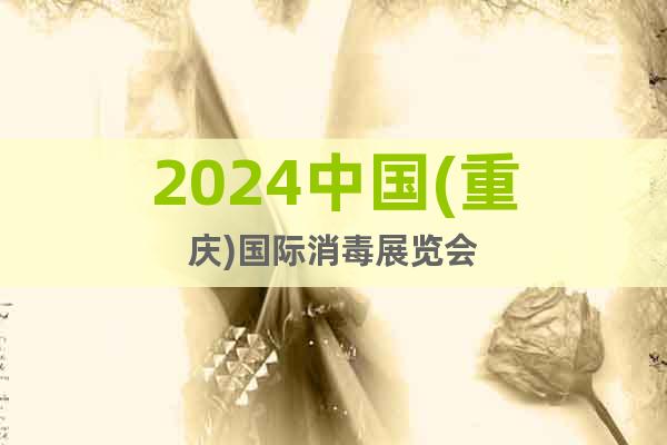 2024中国(重庆)国际消毒展览会