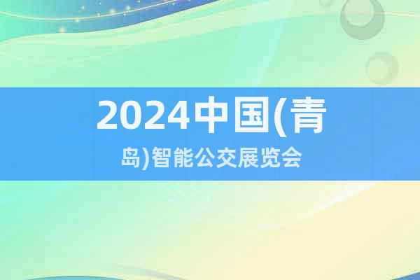 2024中国(青岛)智能公交展览会